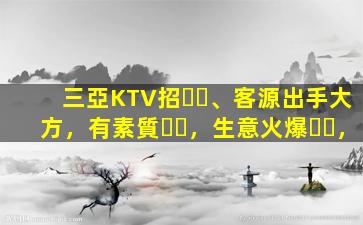 三亞KTV招、客源出手大方，有素質，生意火爆，